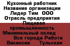 Кухонный работник › Название организации ­ Лидер Тим, ООО › Отрасль предприятия ­ Пищевая промышленность › Минимальный оклад ­ 18 000 - Все города Работа » Вакансии   . Тульская обл.